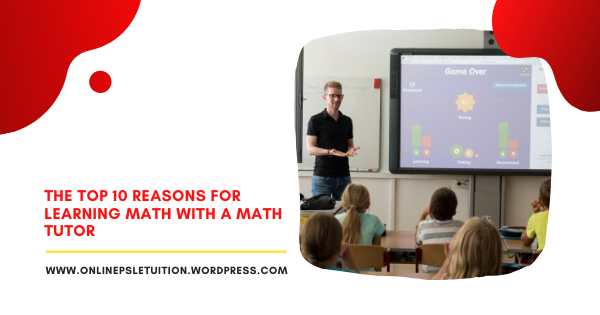 TOP 10 REASONS FOR LEARNING MATH WITH A MATH TUTOR