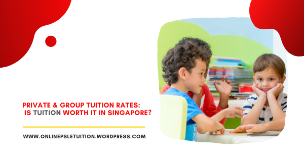 Private & Group Tuition Rates Is Tuition Worth it in Singapore