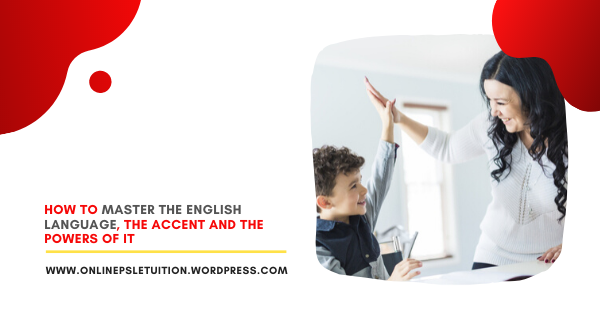 How to master the English language, the accent and the powers of it